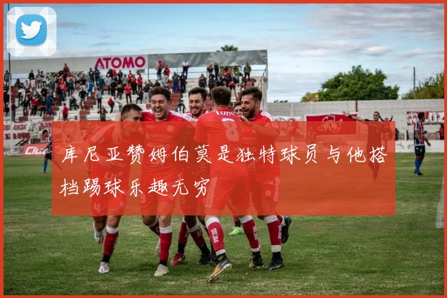 库尼亚赞姆伯莫是独特球员与他搭档踢球乐趣无穷