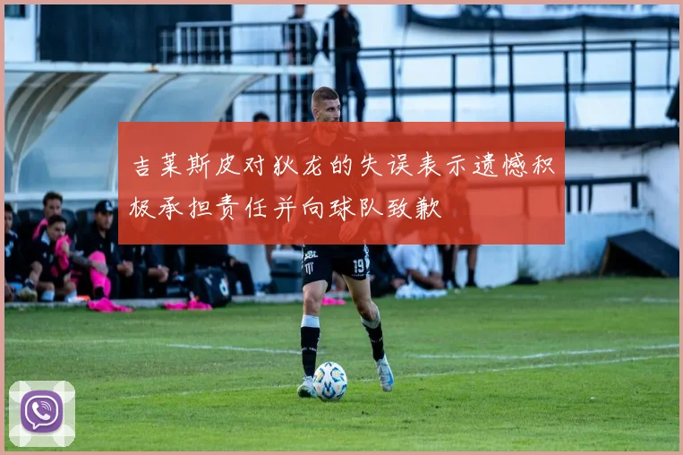 吉莱斯皮对狄龙的失误表示遗憾积极承担责任并向球队致歉