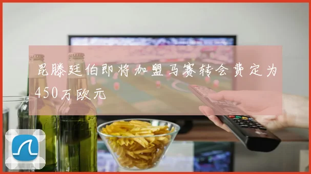 昆滕廷伯即将加盟马赛转会费定为450万欧元