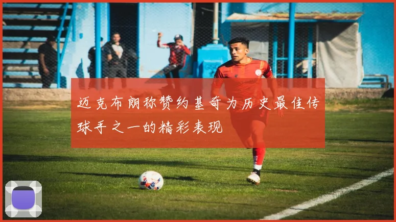 迈克布朗称赞约基奇为历史最佳传球手之一的精彩表现
