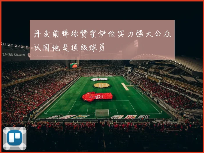 丹麦前锋称赞霍伊伦实力强大公众认同他是顶级球员