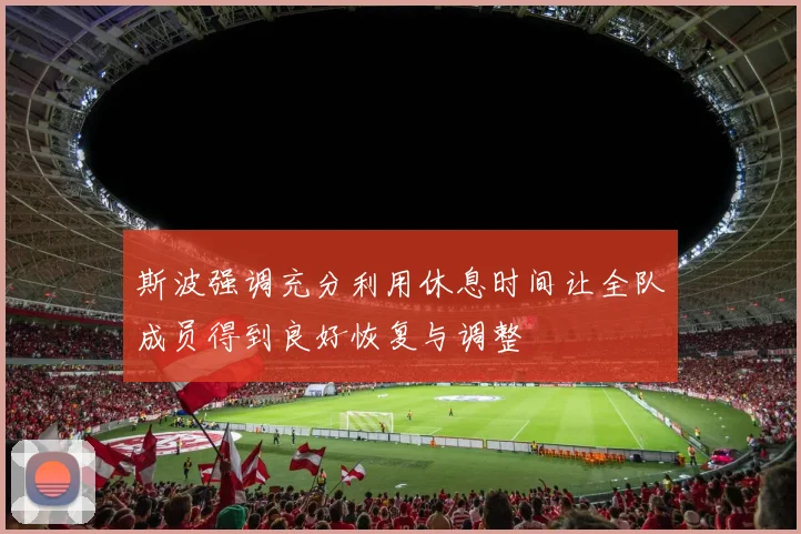 斯波强调充分利用休息时间让全队成员得到良好恢复与调整