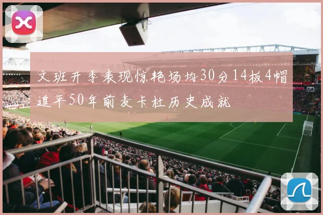文班开季表现惊艳场均30分14板4帽追平50年前麦卡杜历史成就