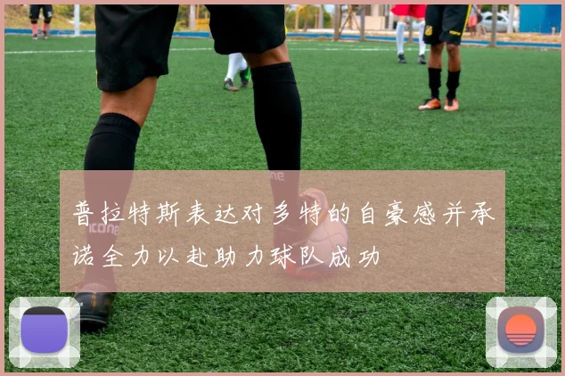 普拉特斯表达对多特的自豪感并承诺全力以赴助力球队成功
