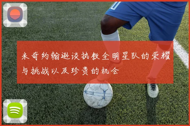 米奇约翰逊谈执教全明星队的荣耀与挑战以及珍贵的机会