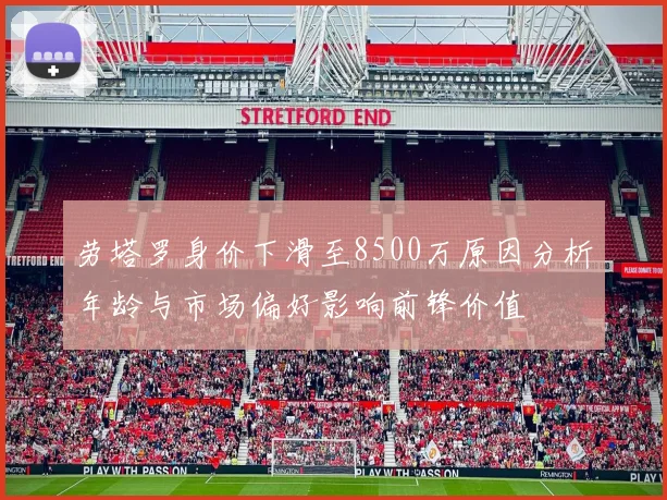 劳塔罗身价下滑至8500万原因分析年龄与市场偏好影响前锋价值