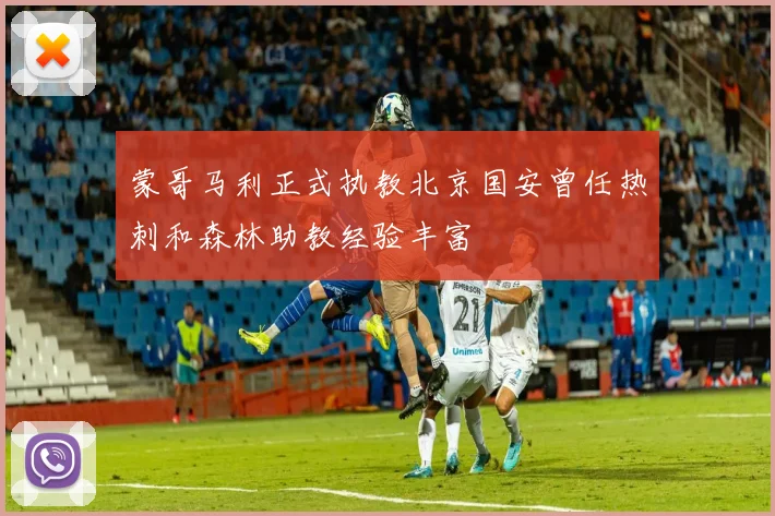蒙哥马利正式执教北京国安曾任热刺和森林助教经验丰富