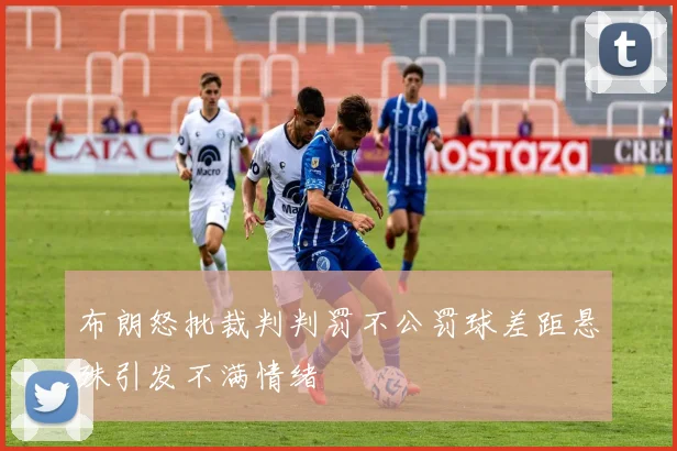 布朗怒批裁判判罚不公罚球差距悬殊引发不满情绪