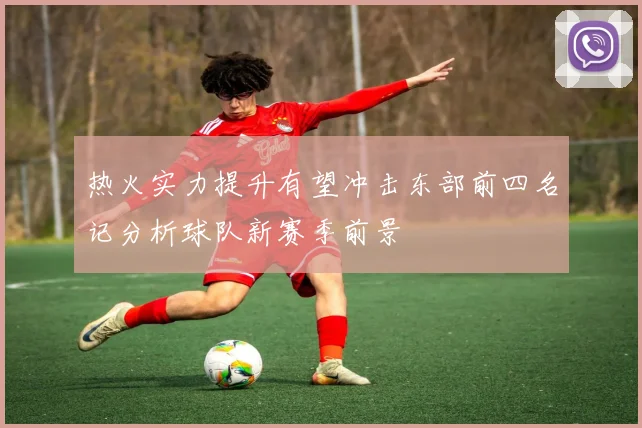 热火实力提升有望冲击东部前四名记分析球队新赛季前景