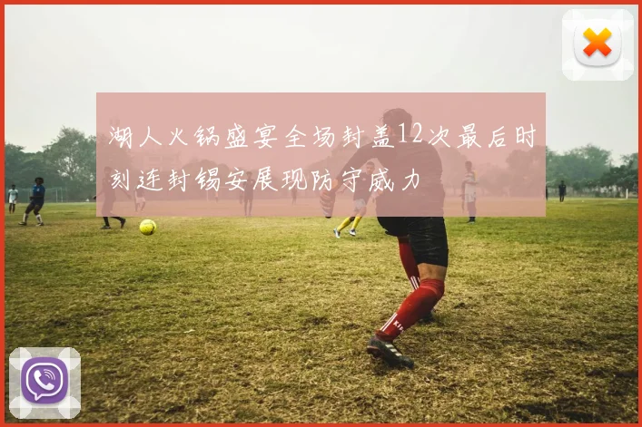 湖人火锅盛宴全场封盖12次最后时刻连封锡安展现防守威力