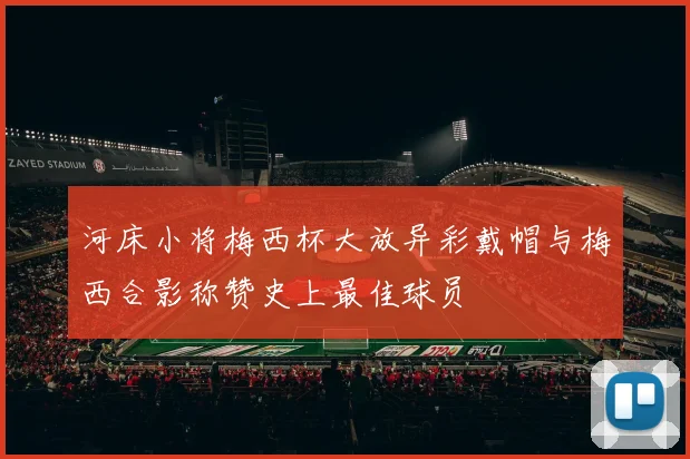 河床小将梅西杯大放异彩戴帽与梅西合影称赞史上最佳球员
