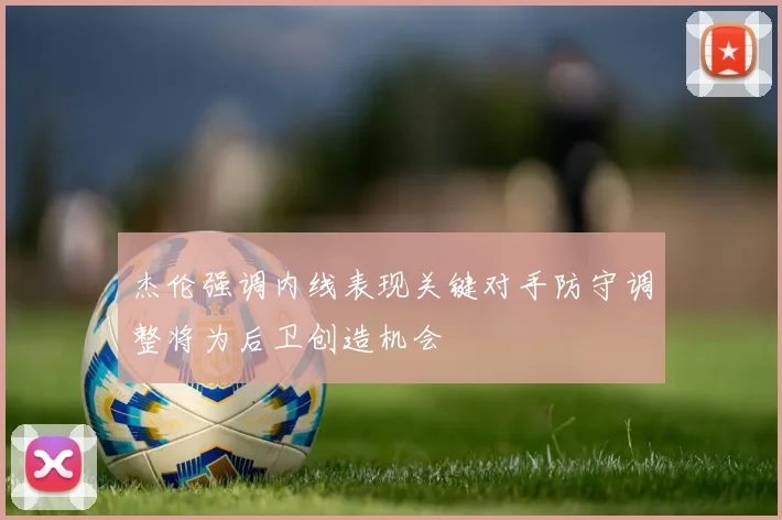 杰伦强调内线表现关键对手防守调整将为后卫创造机会
