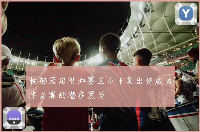 快船若进附加赛且小卡复出将成为季后赛的潜在黑马