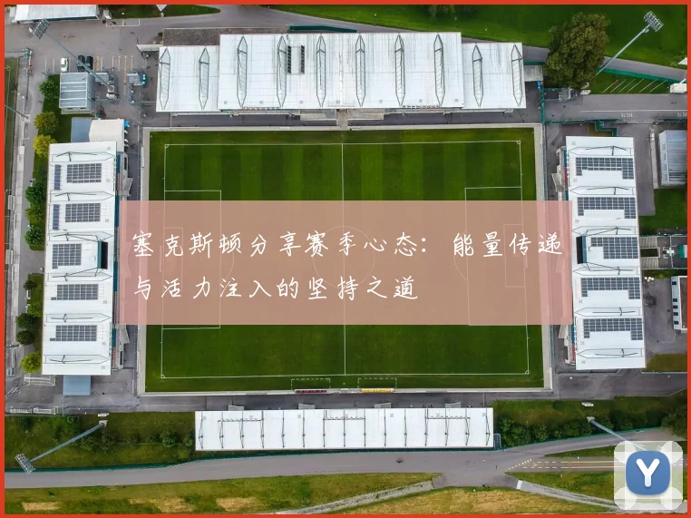 塞克斯顿分享赛季心态：能量传递与活力注入的坚持之道