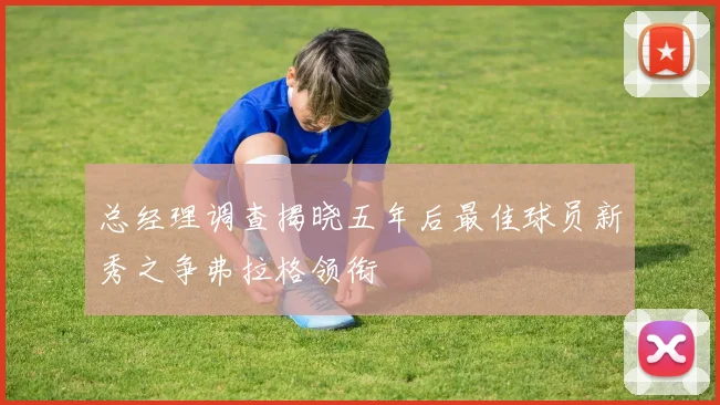 总经理调查揭晓五年后最佳球员新秀之争弗拉格领衔