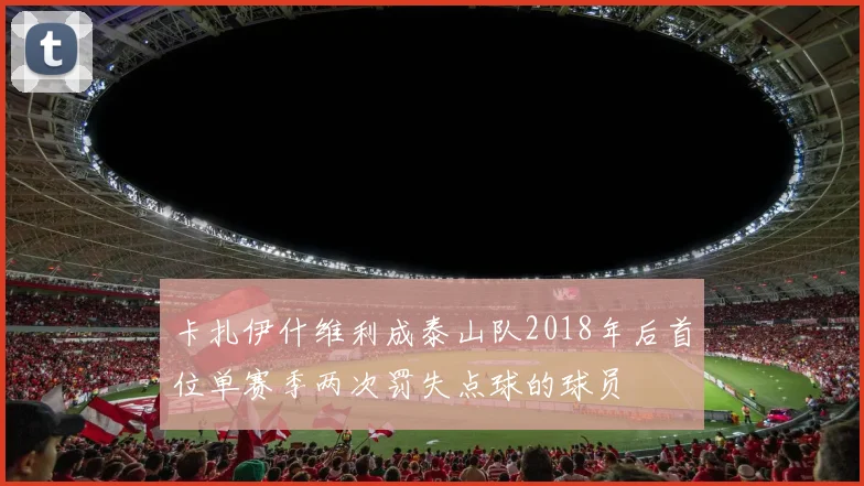 卡扎伊什维利成泰山队2018年后首位单赛季两次罚失点球的球员